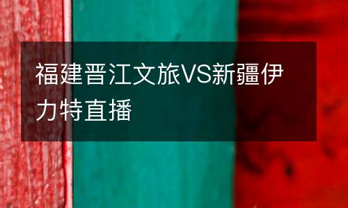 福建晋江文旅VS新疆伊力特直播